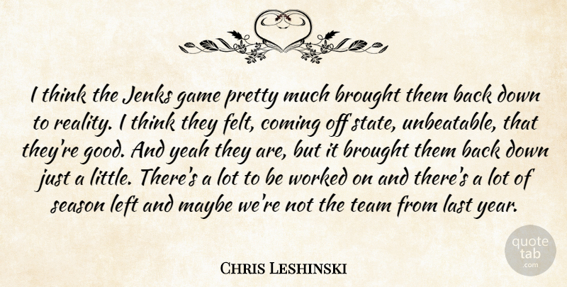 Chris Leshinski Quote About Brought, Coming, Game, Last, Left: I Think The Jenks Game...