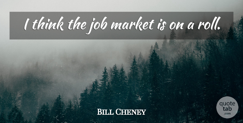 Bill Cheney Quote About Job, Market: I Think The Job Market...