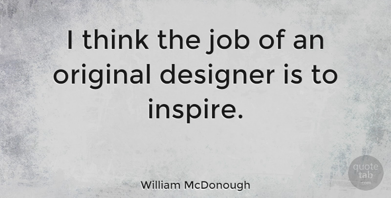 William McDonough Quote About Designer, Job, Original: I Think The Job Of...