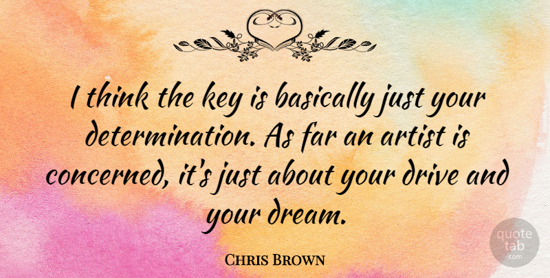 Chris Brown Quote About Dream, Determination, Thinking: I Think The Key Is...