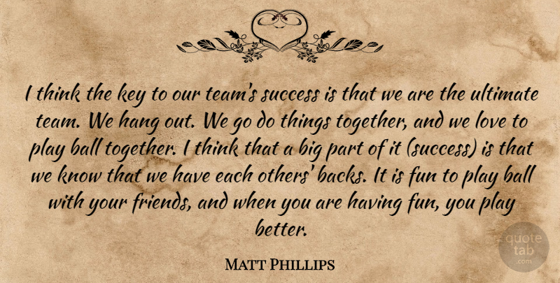 Matt Phillips Quote About Ball, Fun, Hang, Key, Love: I Think The Key To...