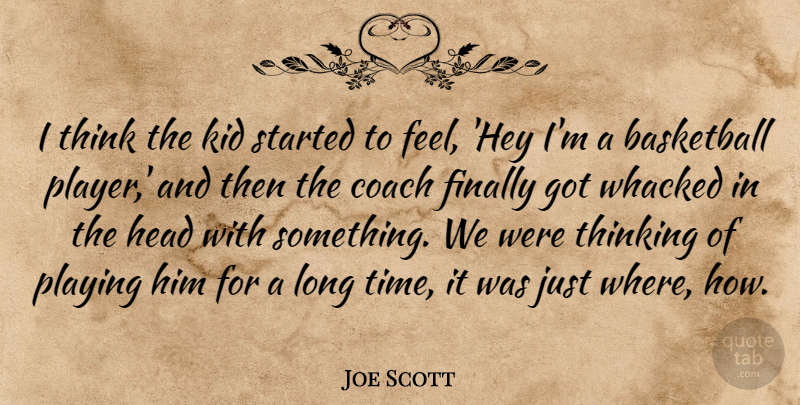 Joe Scott Quote About Basketball, Coach, Finally, Head, Kid: I Think The Kid Started...