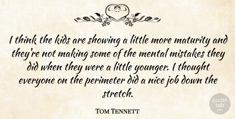 Tom Tennett Quote About Job, Kids, Maturity, Mental, Mistakes: I Think The Kids Are...