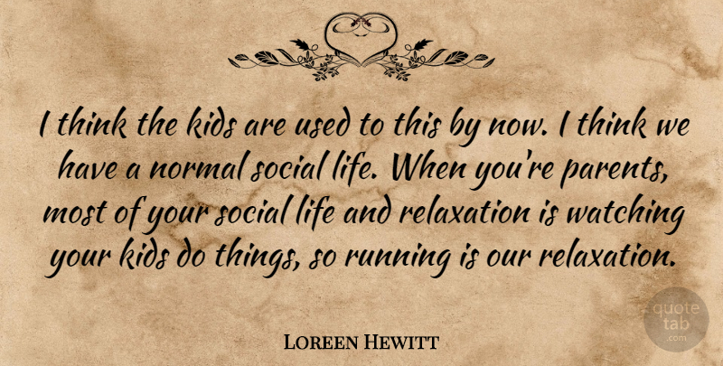 Loreen Hewitt Quote About Kids, Life, Normal, Relaxation, Running: I Think The Kids Are...