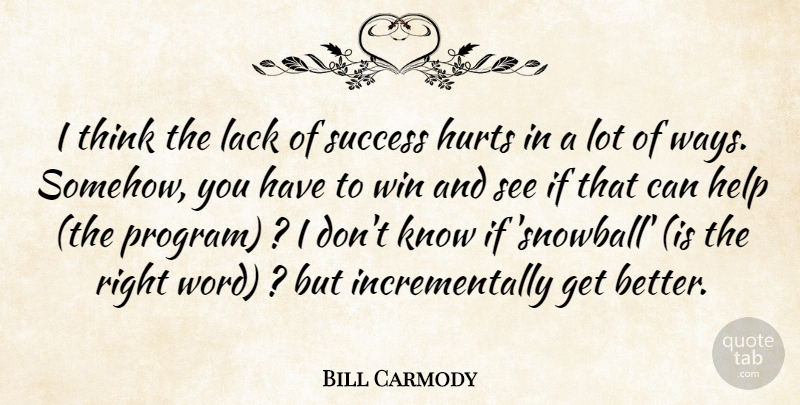 Bill Carmody Quote About Help, Hurts, Lack, Success, Win: I Think The Lack Of...