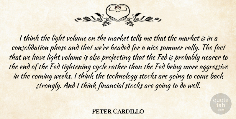 Peter Cardillo Quote About Aggressive, Coming, Cycle, Fact, Fed: I Think The Light Volume...