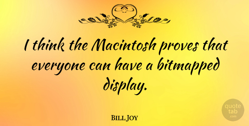 Bill Joy Quote About Thinking, Macintosh, Prove: I Think The Macintosh Proves...