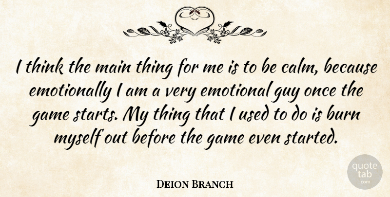 Deion Branch Quote About Burn, Emotional, Game, Guy, Main: I Think The Main Thing...