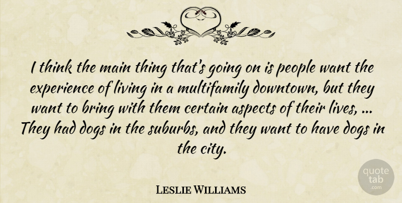 Leslie Williams Quote About Aspects, Bring, Certain, Dogs, Experience: I Think The Main Thing...