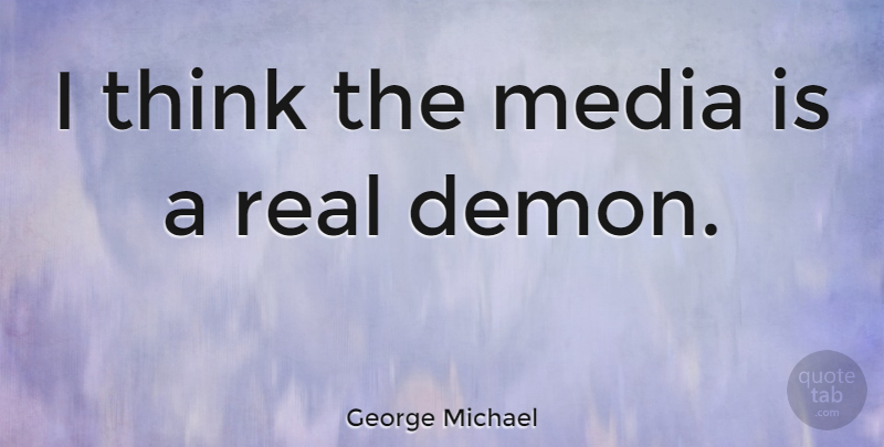 George Michael Quote About Real, Thinking, Media: I Think The Media Is...