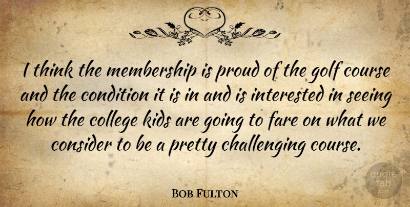 Bob Fulton Quote About College, Condition, Consider, Course, Fare: I Think The Membership Is...