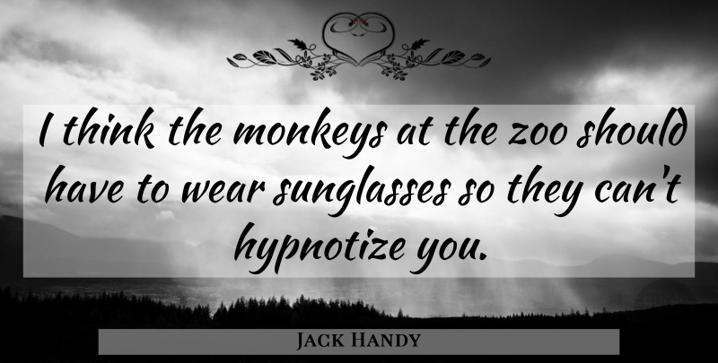 Jack Handy Quote About Funny, Monkeys, Sunglasses, Wear, Zoo: I Think The Monkeys At...