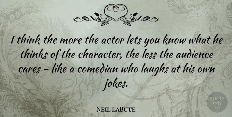 Neil LaBute Quote About Character, Thinking, Laughing: I Think The More The...