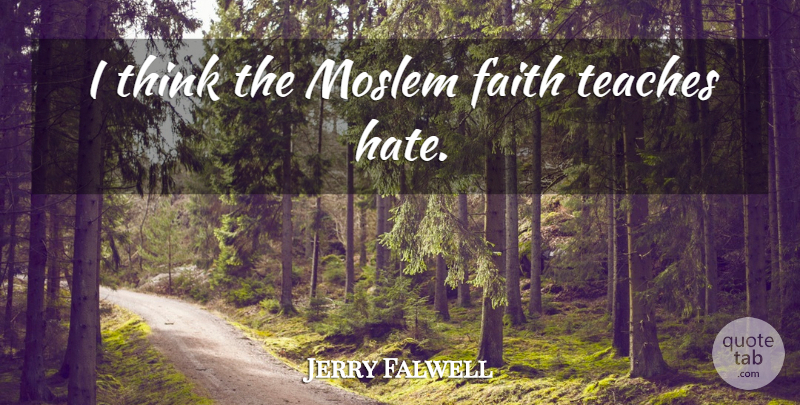 Jerry Falwell Quote About Hate, Thinking, Teach: I Think The Moslem Faith...