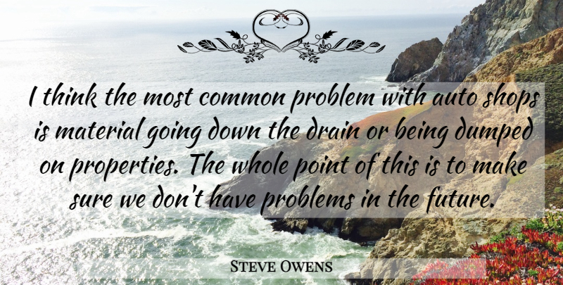 Steve Owens Quote About Auto, Common, Drain, Dumped, Material: I Think The Most Common...