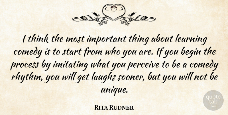 Rita Rudner Quote About Begin, Imitating, Laughs, Learning, Perceive: I Think The Most Important...