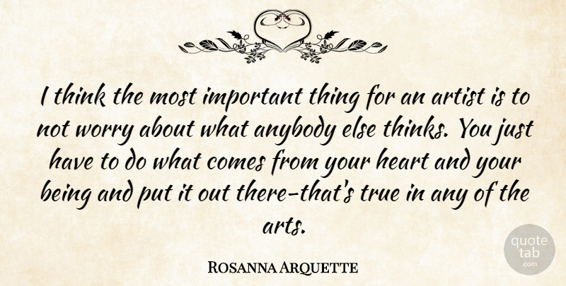 Rosanna Arquette Quote About Art, Thinking, Worry: I Think The Most Important...
