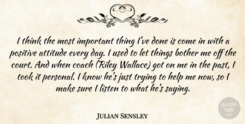 Julian Sensley Quote About Attitude, Bother, Coach, Help, Listen: I Think The Most Important...