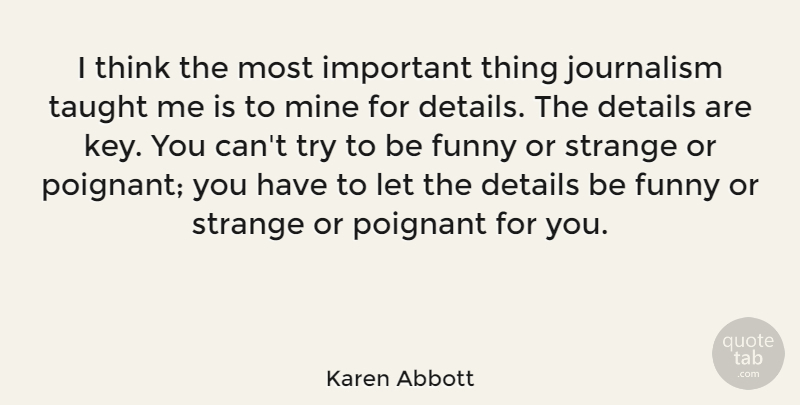 Karen Abbott Quote About Funny, Mine, Poignant, Strange, Taught: I Think The Most Important...