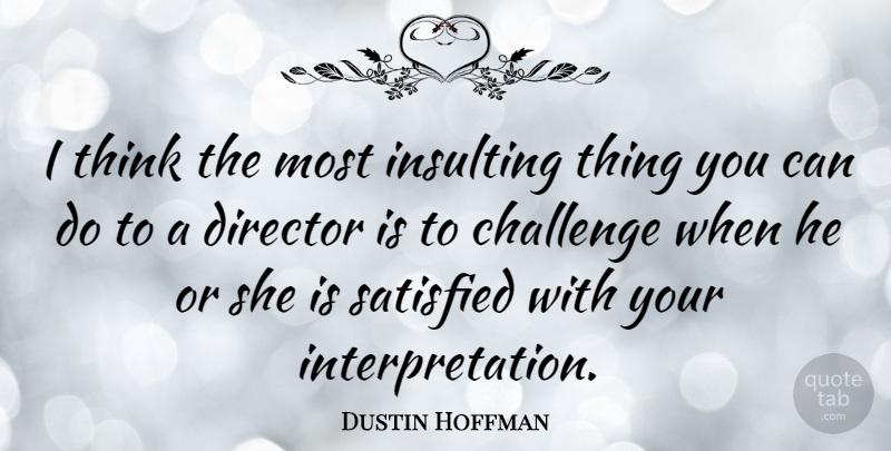 Dustin Hoffman Quote About Thinking, Challenges, Insulting: I Think The Most Insulting...