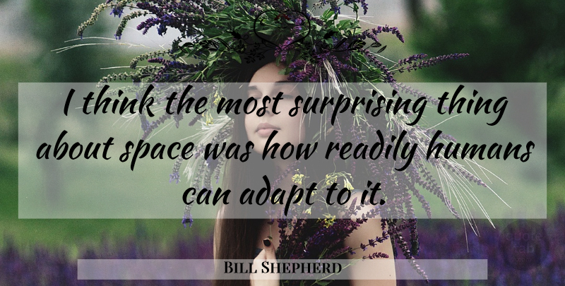 Bill Shepherd Quote About Adapt, Humans, Readily, Space, Surprising: I Think The Most Surprising...