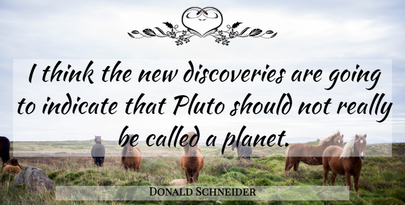 Donald Schneider Quote About Indicate, Pluto: I Think The New Discoveries...