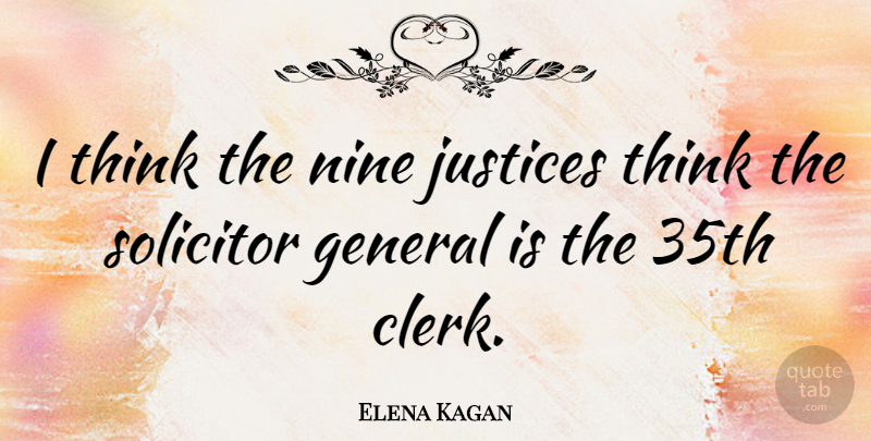 Elena Kagan Quote About Thinking, Justice, Clerks: I Think The Nine Justices...