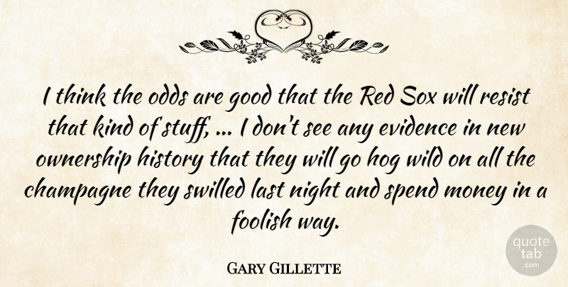 Gary Gillette Quote About Champagne, Evidence, Foolish, Good, History: I Think The Odds Are...