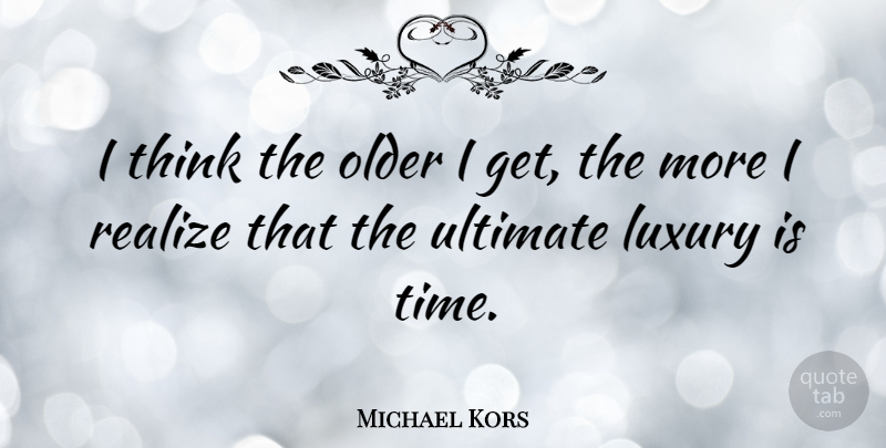 Michael Kors Quote About Thinking, Luxury, Realizing: I Think The Older I...
