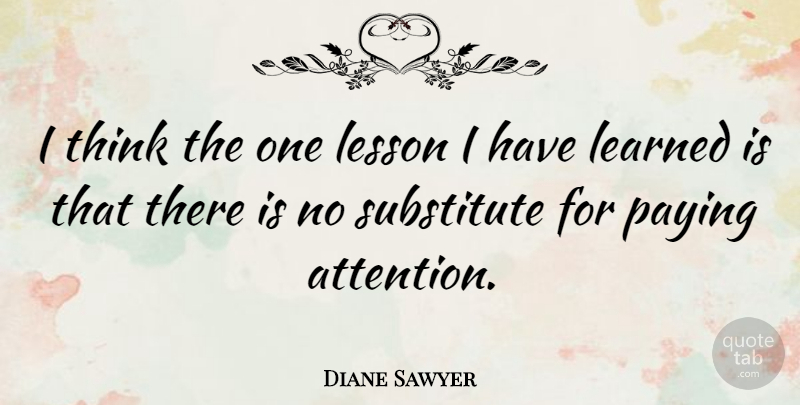 Diane Sawyer Quote About Thinking, Listening, Attention: I Think The One Lesson...