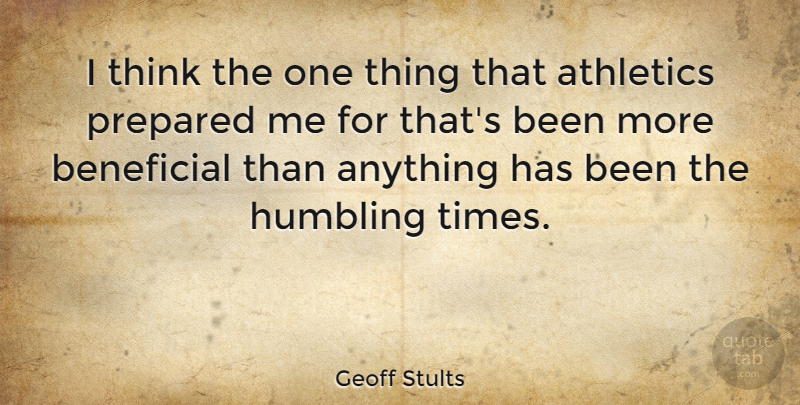 Geoff Stults Quote About Beneficial, Humbling: I Think The One Thing...