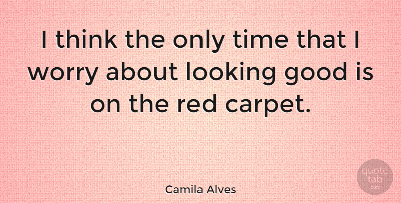 Camila Alves Quote About Thinking, Worry, Red: I Think The Only Time...