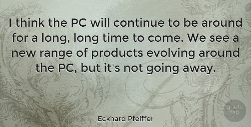 Eckhard Pfeiffer Quote About Thinking, Long, Going Away: I Think The Pc Will...
