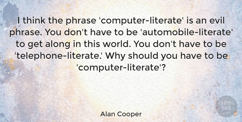 Alan Cooper Quote About undefined: I Think The Phrase Computer...
