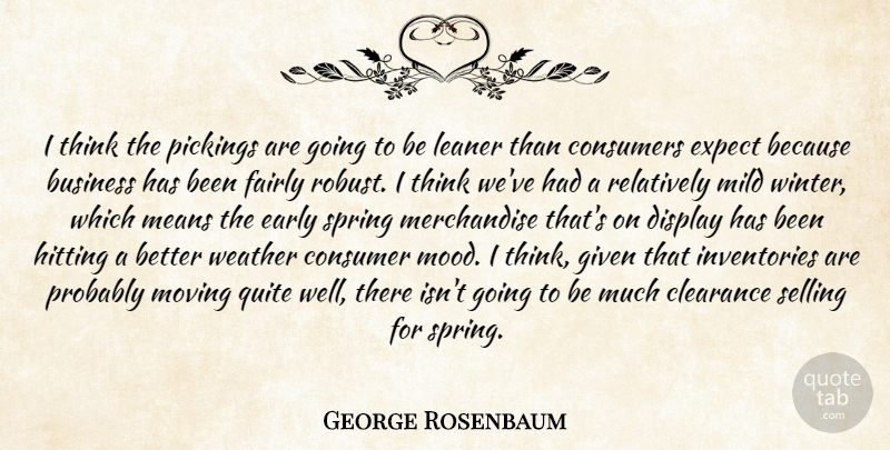 George Rosenbaum Quote About Business, Clearance, Consumers, Display, Early: I Think The Pickings Are...
