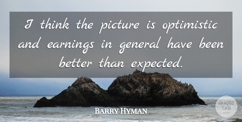 Barry Hyman Quote About Earnings, General, Optimistic, Picture: I Think The Picture Is...
