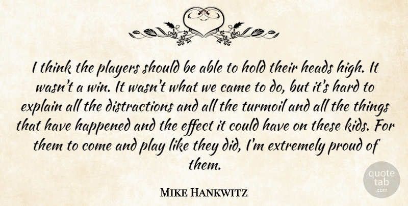 Mike Hankwitz Quote About Came, Effect, Explain, Extremely, Happened: I Think The Players Should...