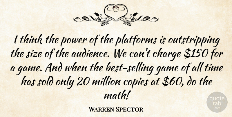 Warren Spector Quote About Charge, Copies, Million, Platforms, Power: I Think The Power Of...