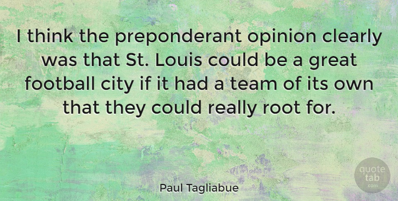 Paul Tagliabue Quote About Football, Team, Thinking: I Think The Preponderant Opinion...