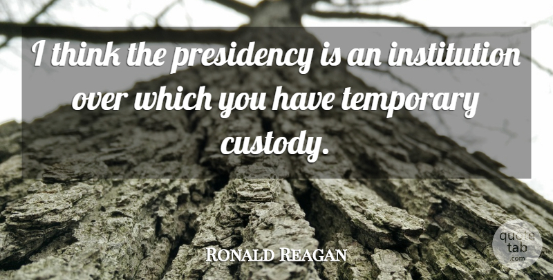 Ronald Reagan Quote About Thinking, Government, Custody: I Think The Presidency Is...