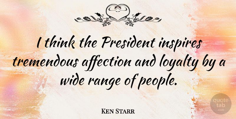 Ken Starr Quote About Affection, Range, Tremendous, Wide: I Think The President Inspires...