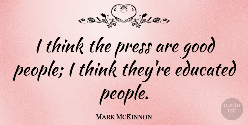 Mark McKinnon Quote About Good: I Think The Press Are...