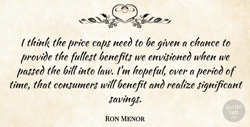 Ron Menor Quote About Benefits, Bill, Caps, Chance, Consumers: I Think The Price Caps...