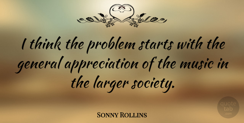 Sonny Rollins Quote About Appreciation, Thinking, Problem: I Think The Problem Starts...