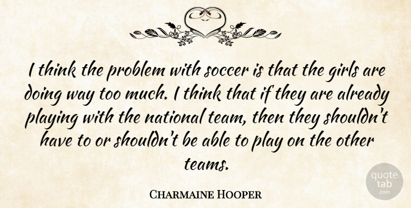 Charmaine Hooper Quote About Girls, National, Playing, Problem, Soccer: I Think The Problem With...
