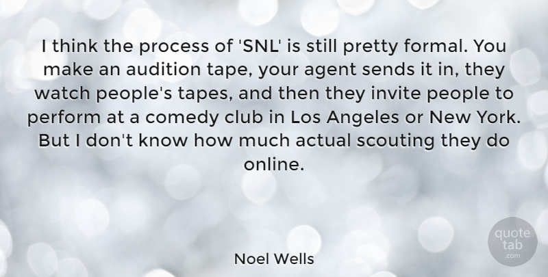 Noel Wells Quote About Actual, Agent, Angeles, Audition, Invite: I Think The Process Of...