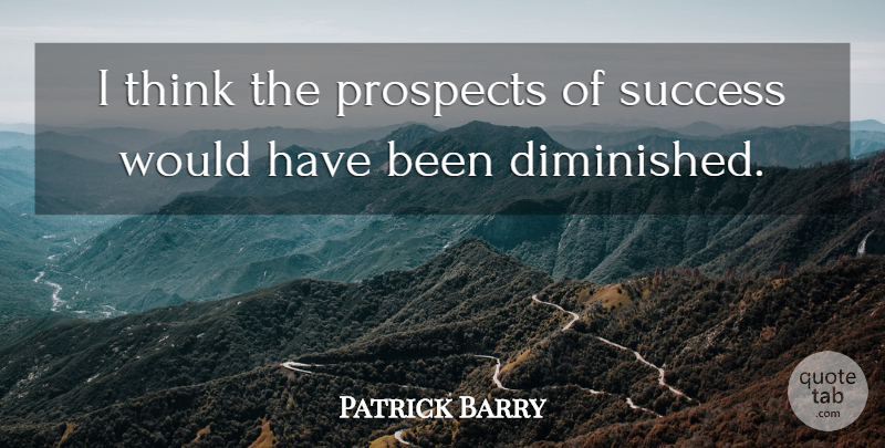 Patrick Barry Quote About Prospects, Success: I Think The Prospects Of...