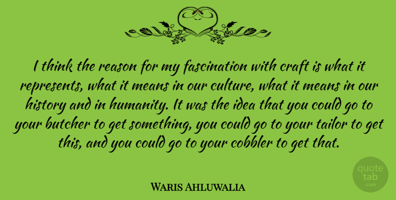 Waris Ahluwalia Quote About Butcher, Craft, History, Means, Reason: I Think The Reason For...