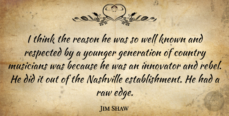 Jim Shaw Quote About Country, Generation, Innovator, Known, Musicians: I Think The Reason He...