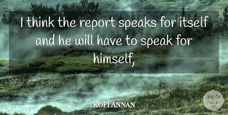 Kofi Annan Quote About Itself, Report, Speak, Speaks: I Think The Report Speaks...